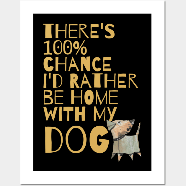 THERE'S 100% CHANCE I'D RATHER BE HOME WITH MY DOG Wall Art by KristinaEvans126